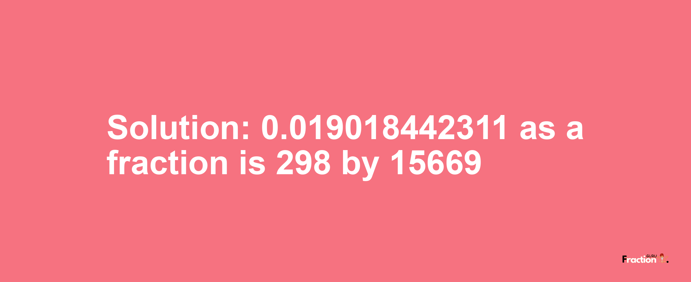 Solution:0.019018442311 as a fraction is 298/15669